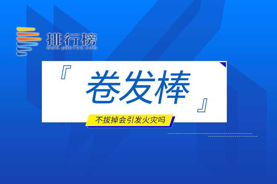 卷发棒不拔掉会引发火灾吗